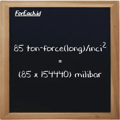 Cara konversi ton-force(long)/inci<sup>2</sup> ke milibar (LT f/in<sup>2</sup> ke mbar): 85 ton-force(long)/inci<sup>2</sup> (LT f/in<sup>2</sup>) setara dengan 85 dikalikan dengan 154440 milibar (mbar)